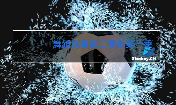 舞蹈风暴第二季和第一季哪个好看