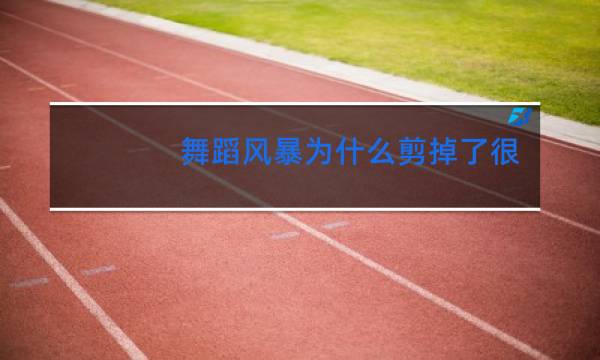 舞蹈风暴为什么剪掉了很多