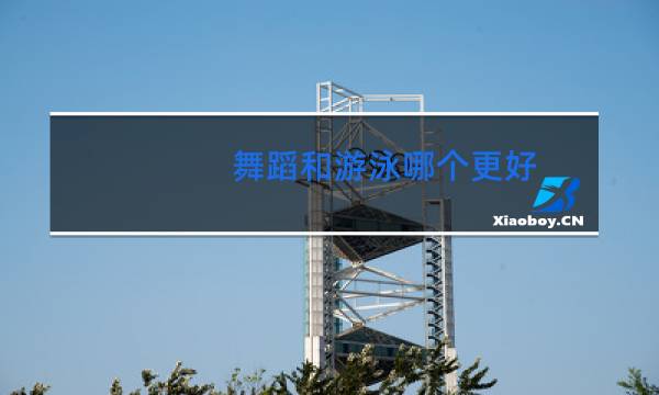 舞蹈和游泳哪个更好