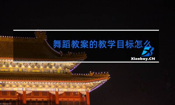 舞蹈教案的教学目标怎么写