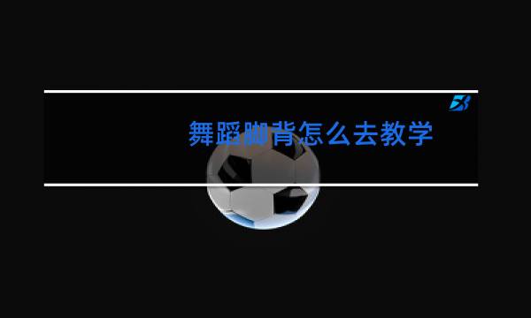 舞蹈脚背怎么去教学