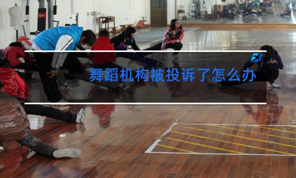 舞蹈机构被投诉了怎么办