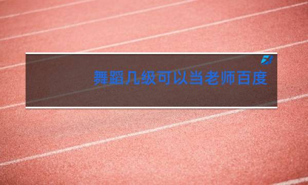 舞蹈几级可以当老师百度知道
