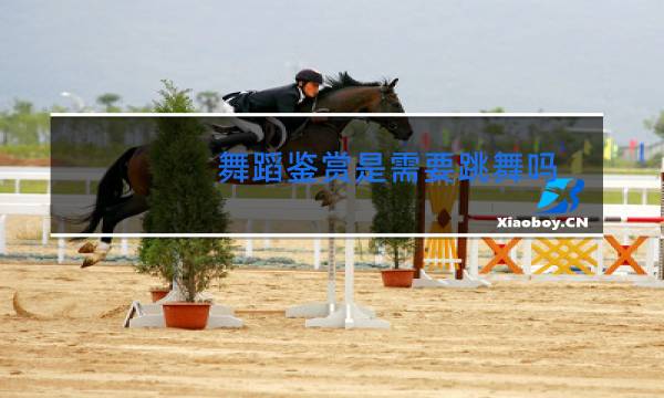 舞蹈鉴赏是需要跳舞吗