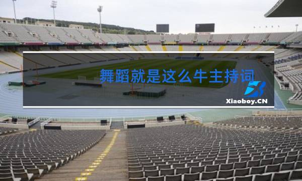 舞蹈就是这么牛主持词