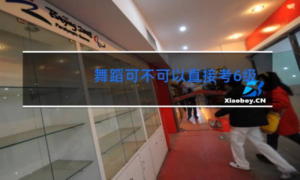 舞蹈可不可以直接考6级