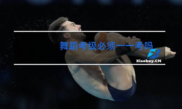 舞蹈考级必须一一考吗