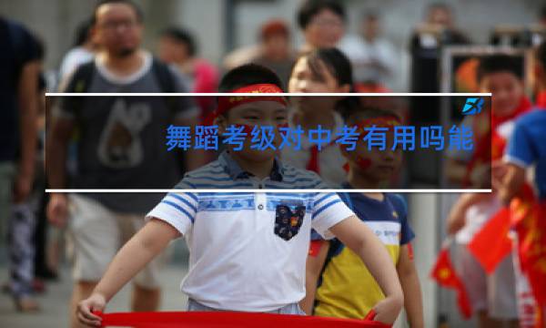 舞蹈考级对中考有用吗能加分吗