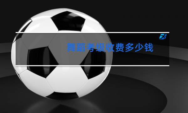 舞蹈考级收费多少钱