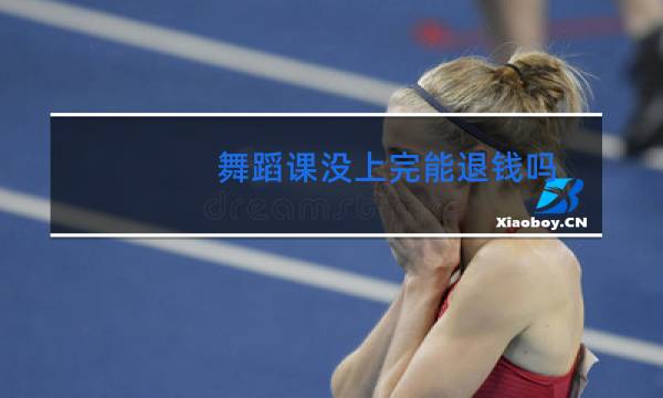 舞蹈课没上完能退钱吗