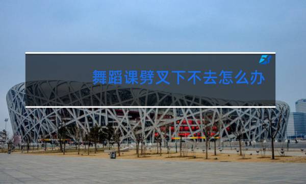 舞蹈课劈叉下不去怎么办图片