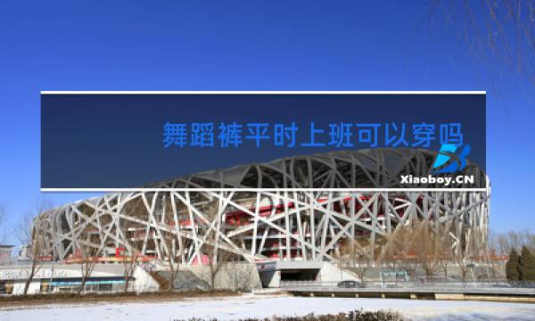 舞蹈裤平时上班可以穿吗