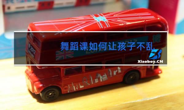 舞蹈课如何让孩子不乱