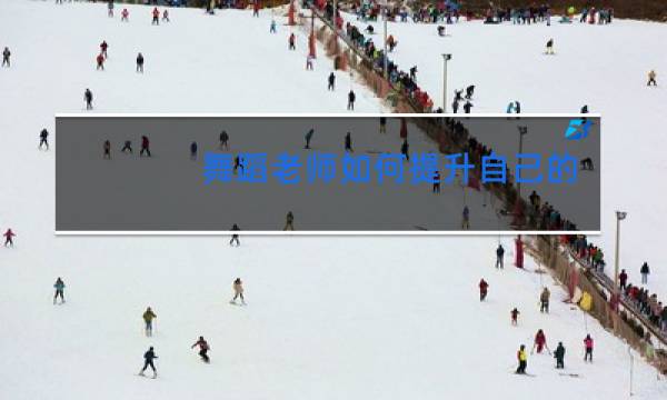 舞蹈老师如何提升自己的教学能力