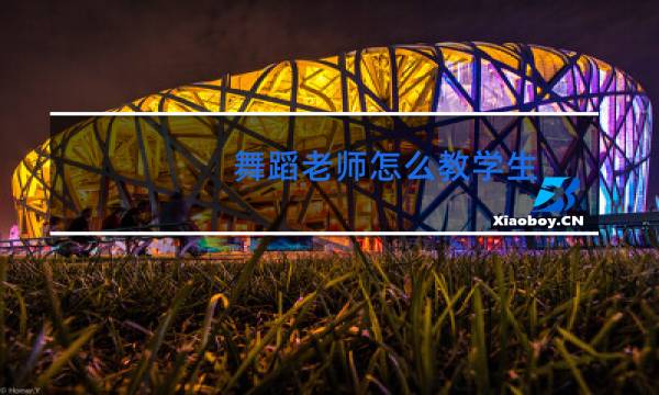 舞蹈老师怎么教学生