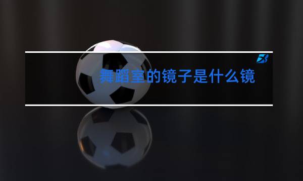 舞蹈室的镜子是什么镜