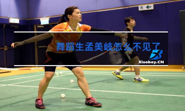 舞蹈生孟美岐怎么不见了图片