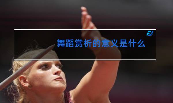 舞蹈赏析的意义是什么