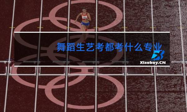 舞蹈生艺考都考什么专业