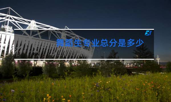 舞蹈生专业总分是多少