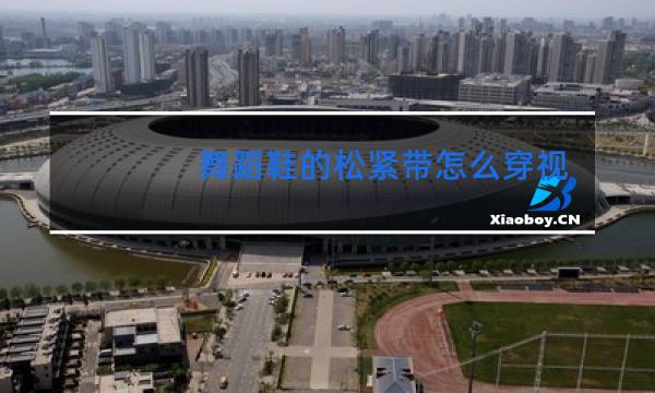 舞蹈鞋的松紧带怎么穿视频