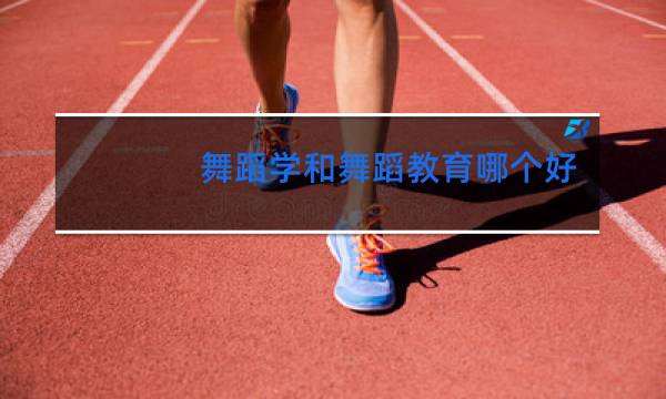 舞蹈学和舞蹈教育哪个好
