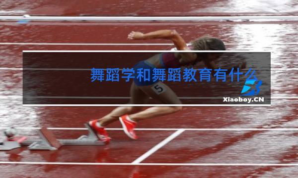 舞蹈学和舞蹈教育有什么区别