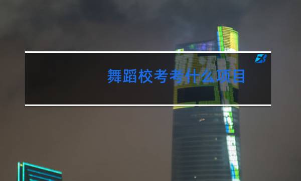 舞蹈校考考什么项目