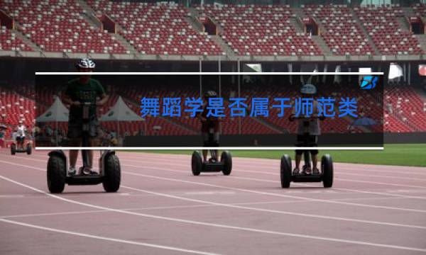 舞蹈学是否属于师范类图片