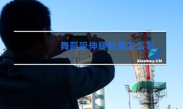 舞蹈吸伸腿教案怎么写