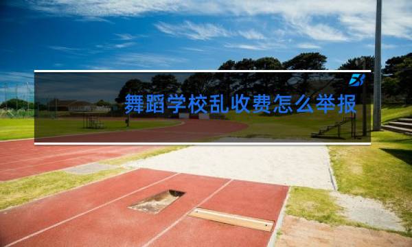 舞蹈学校乱收费怎么举报图片