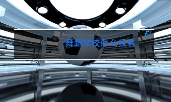 舞蹈学校怎么报名