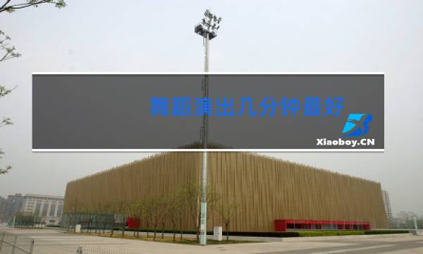 舞蹈演出几分钟最好