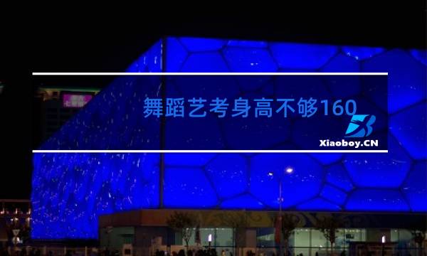 舞蹈艺考身高不够160怎么办