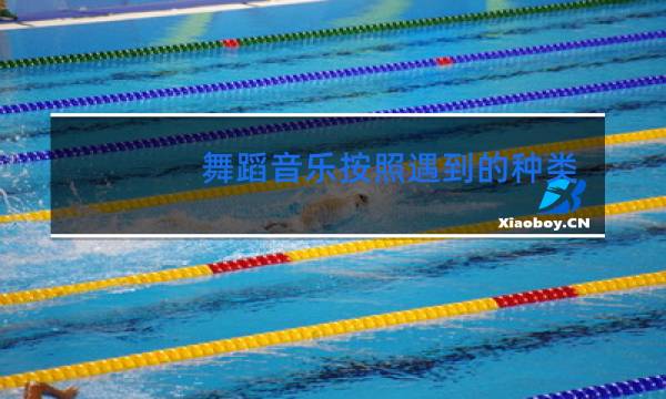舞蹈音乐按照遇到的种类大致分为哪几种