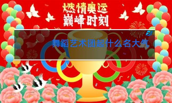 舞蹈艺术团起什么名大气