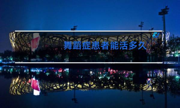 舞蹈症患者能活多久