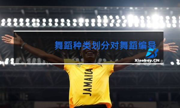 舞蹈种类划分对舞蹈编导有什么必要性