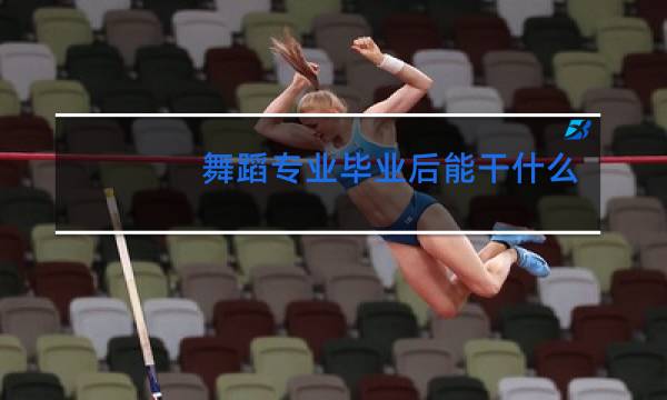 舞蹈专业毕业后能干什么工作