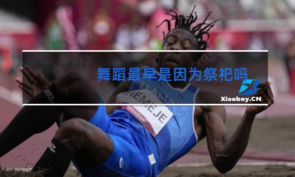 舞蹈最早是因为祭祀吗