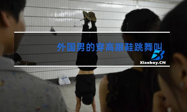 外国男的穿高跟鞋跳舞叫什么名字