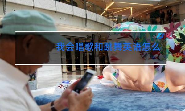 我会唱歌和跳舞英语怎么说