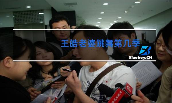 王皓老婆跳舞第几季