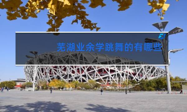 芜湖业余学跳舞的有哪些地方