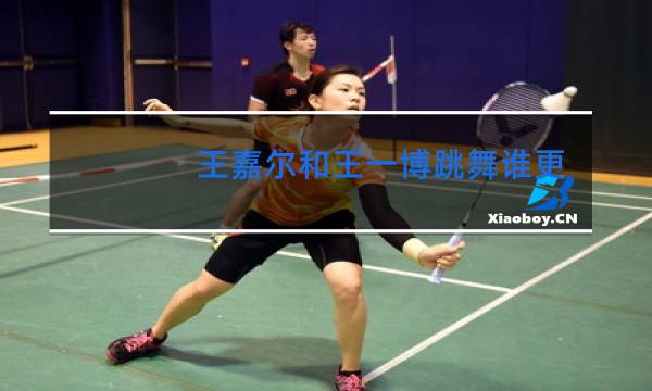 王嘉尔和王一博跳舞谁更好