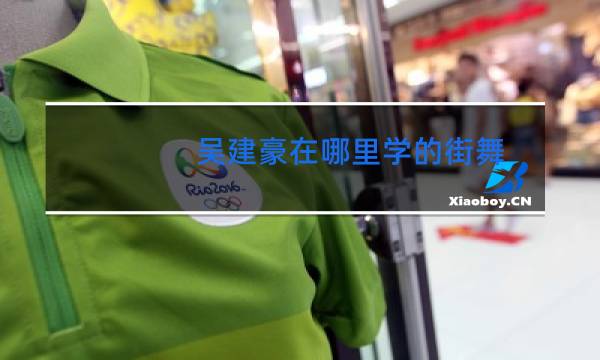 吴建豪在哪里学的街舞