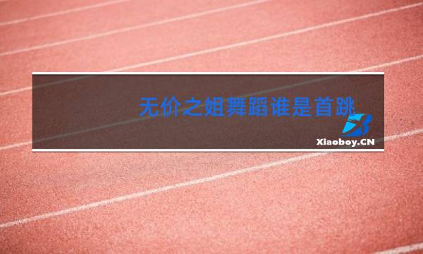 无价之姐舞蹈谁是首跳