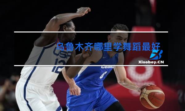 乌鲁木齐哪里学舞蹈最好