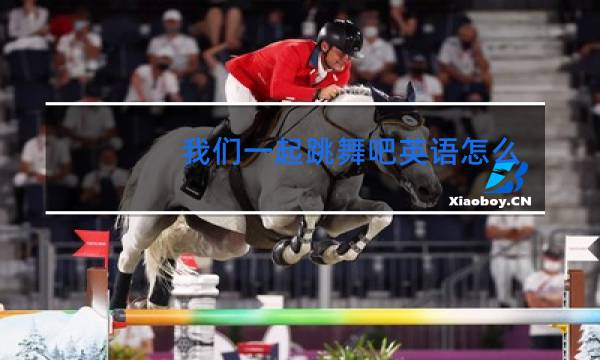 我们一起跳舞吧英语怎么说