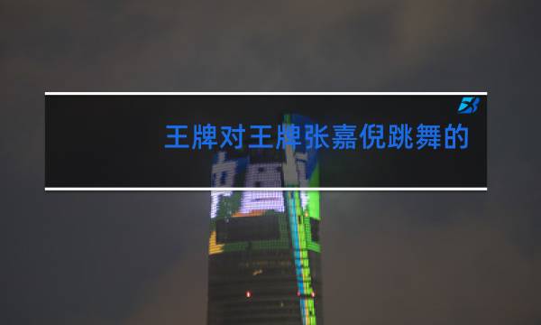 王牌对王牌张嘉倪跳舞的是哪期